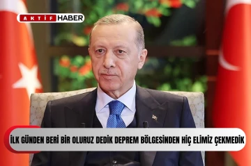  TC Cumhurbaşkanı Erdoğan: “İlk günden beri 'Bir oluruz' dedik ve deprem bölgesinden elimizi bir an olsun çekmedik”