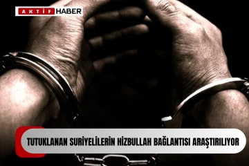 Tutuklanan Suriyelilerin Hizbullah uzantılı bir örgüte para gönderdiklerinden şüpheleniliyor