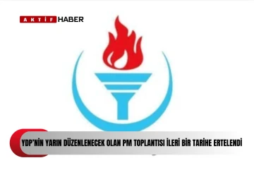  YDP’nin yarın yapılacak Parti Meclisi toplantısı ileri bir tarihe ertelendi...