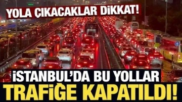 Yola çıkacaklar dikkat! İstanbul Valiliği kapatılacak ve alternatif güzergahları açıkladı